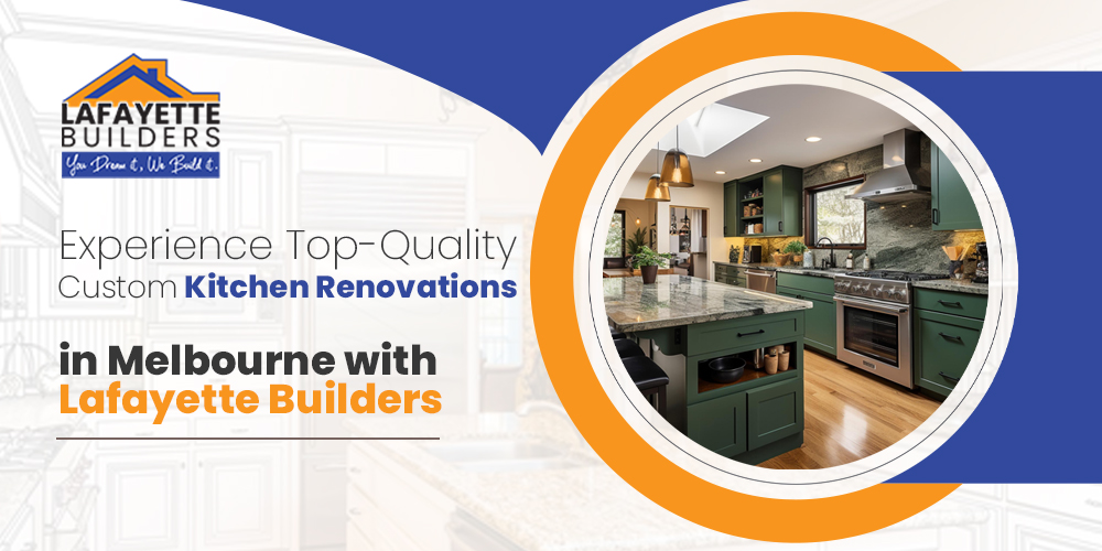 Experience Top-Quality Custom Kitchen Renovations in Melbourne with Lafayette Builders